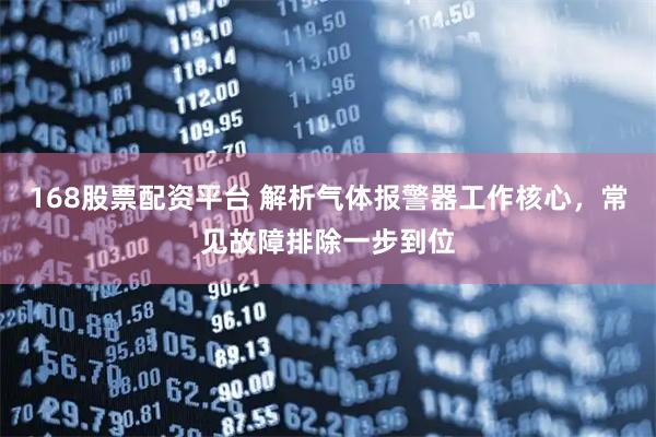 168股票配资平台 解析气体报警器工作核心，常见故障排除一步到位